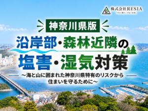神奈川県版　沿岸部・森林近隣の塩害・湿気対策 海と山に囲まれた神奈川県特有のリスクから住まいを守るために